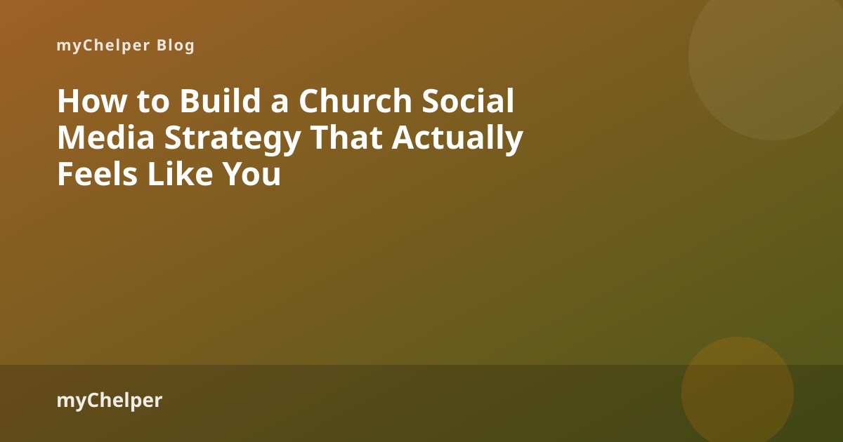 How to Build a Church Social Media Strategy That Actually Feels Like You — myChelper blog