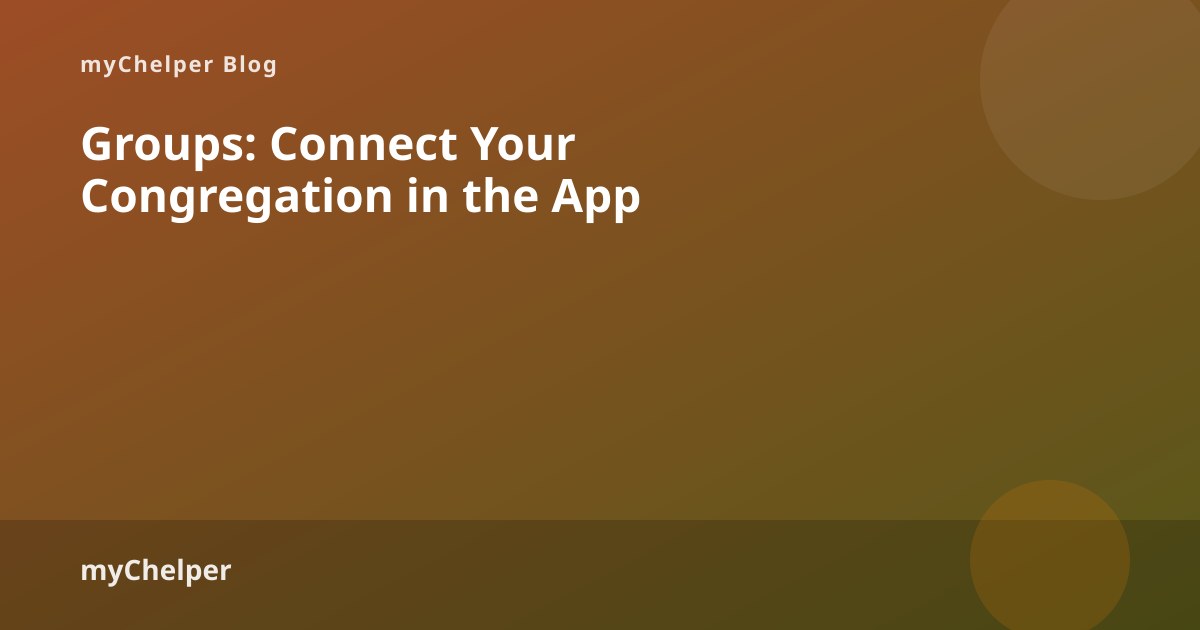Groups: Connect Your Congregation in the myChelper App — myChelper blog