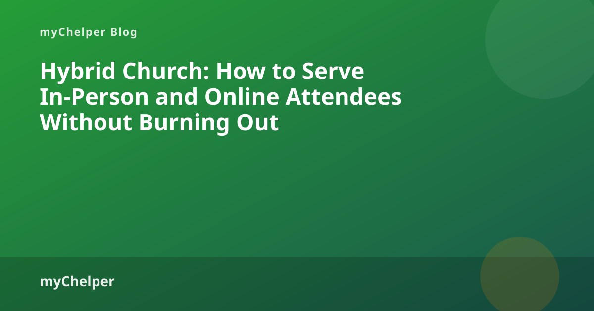 Hybrid Church: How to Serve In-Person and Online Attendees Without Burning Out — myChelper blog