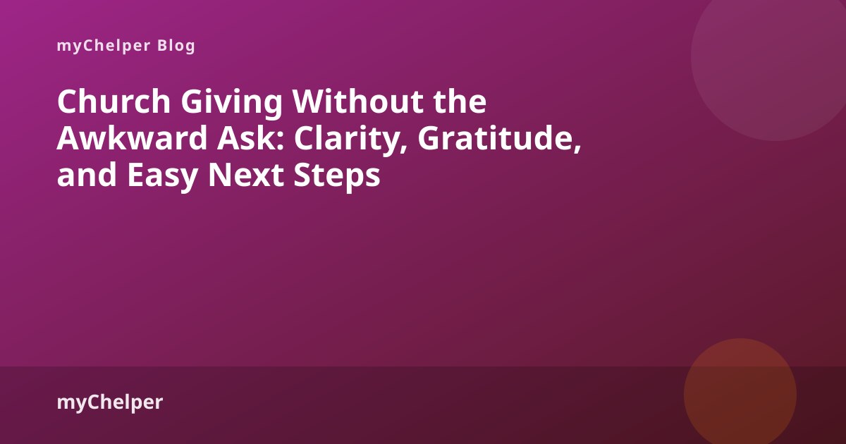 Church Giving Without the Awkward Ask: Clarity, Gratitude, and Easy Next Steps — myChelper blog
