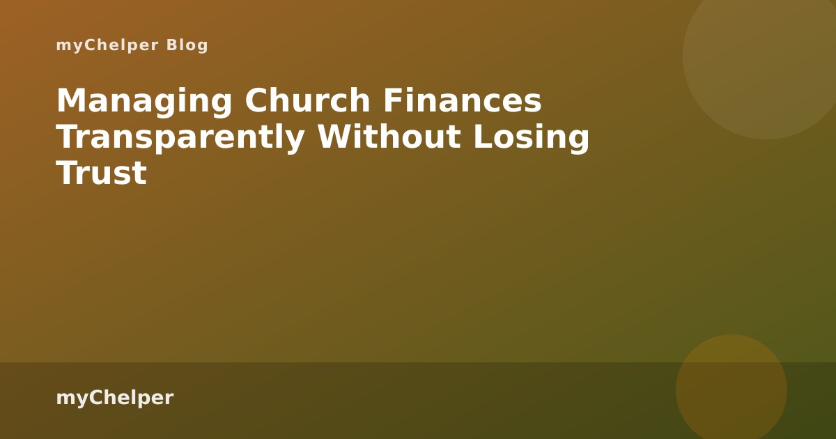 Managing Church Finances Transparently Without Losing Trust — myChelper blog