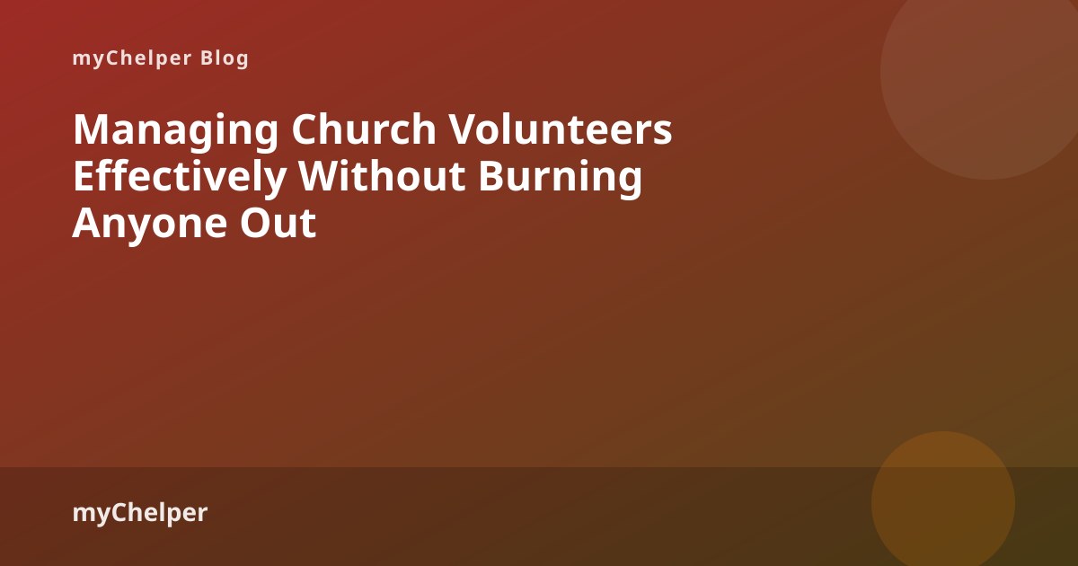 Managing Church Volunteers Effectively (Without Treating Them Like Staff) — myChelper blog