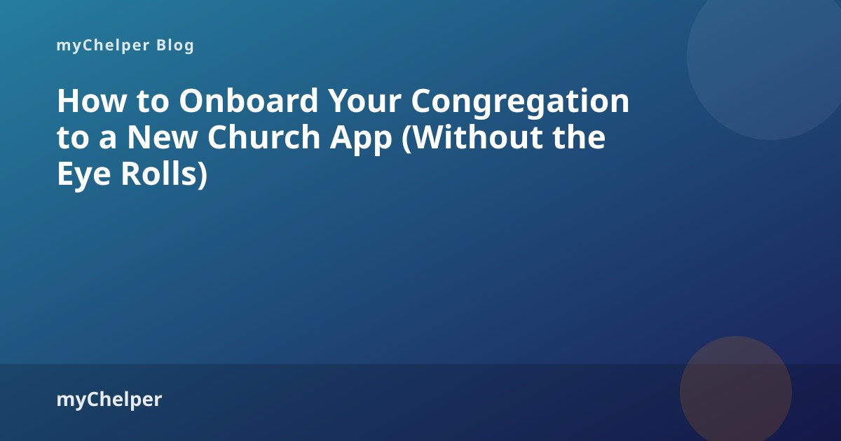 How to Onboard Your Congregation to a New Church App (Without the Eye Rolls) — myChelper blog