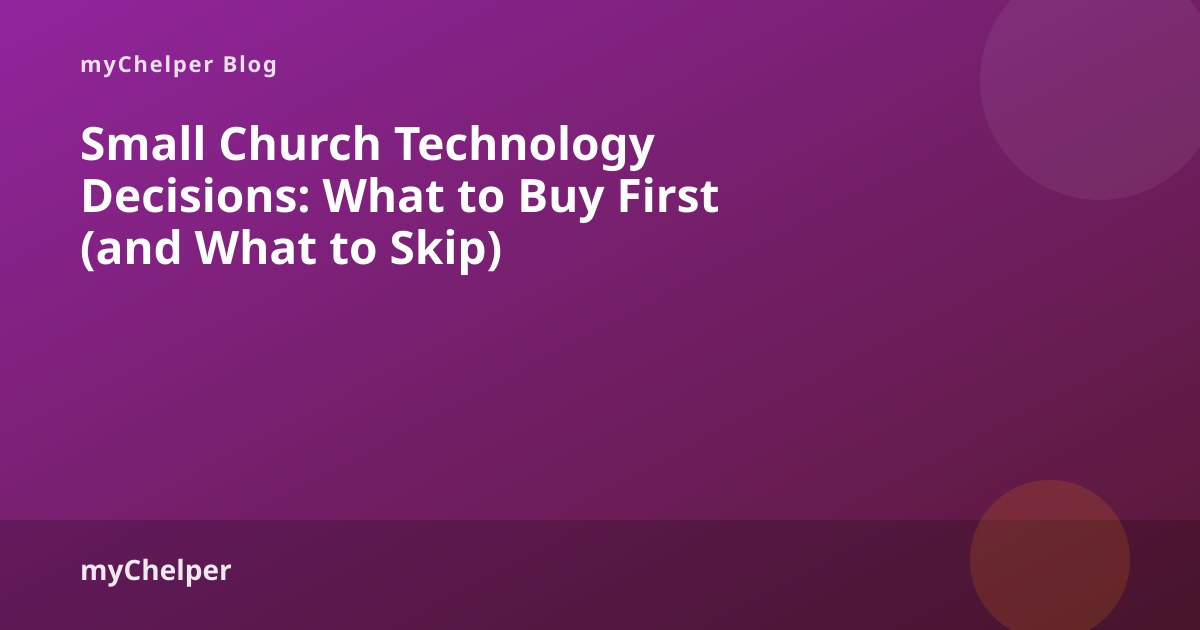Small Church Technology Decisions: What to Buy First (and What to Skip) — myChelper blog