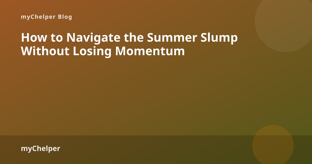 How to Navigate the Summer Slump Without Losing Momentum — myChelper blog