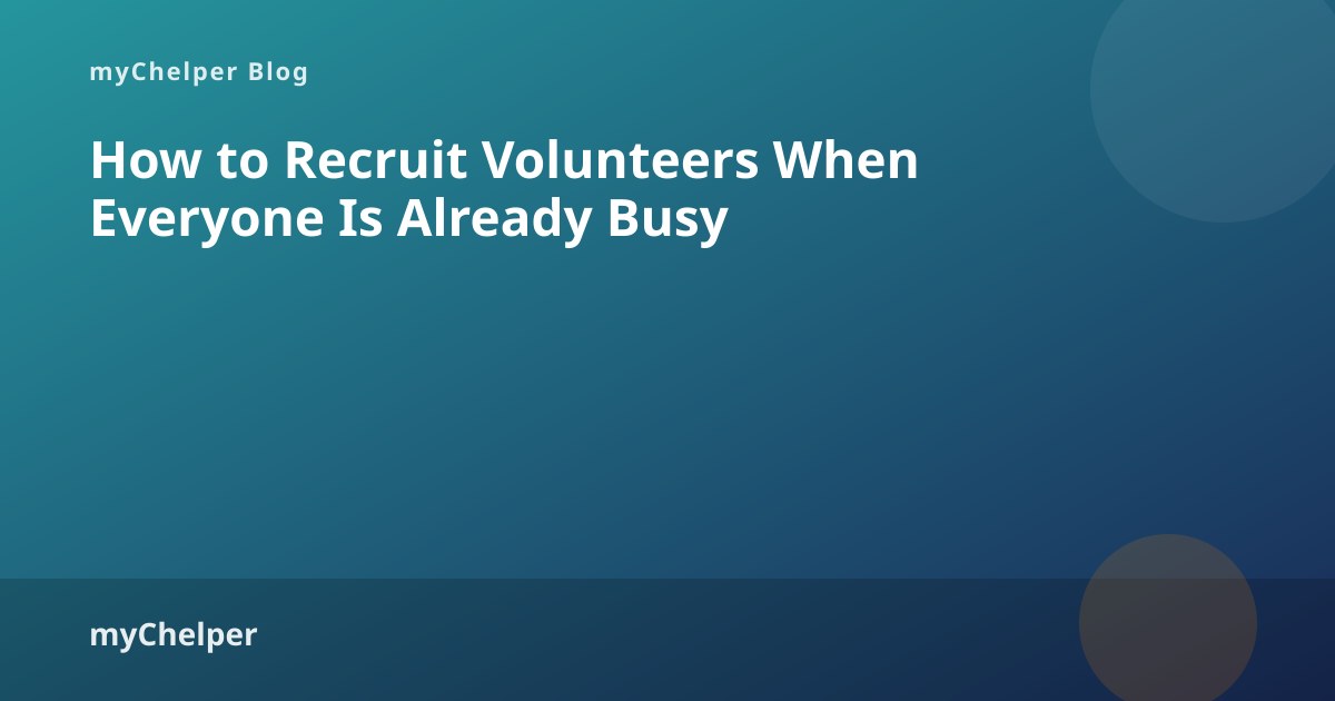 How to Recruit Volunteers When Everyone Is Already Busy — myChelper blog