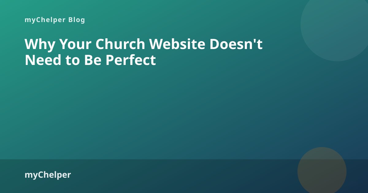 Why Your Church Website Doesn't Need to Be Perfect — myChelper blog